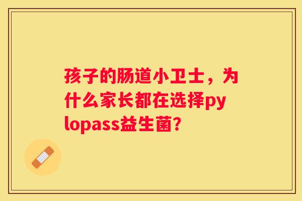 孩子的肠道小卫士，为什么家长都在选择pylopass益生菌？