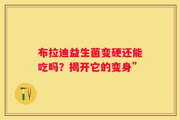 布拉迪益生菌变硬还能吃吗？揭开它的变身”