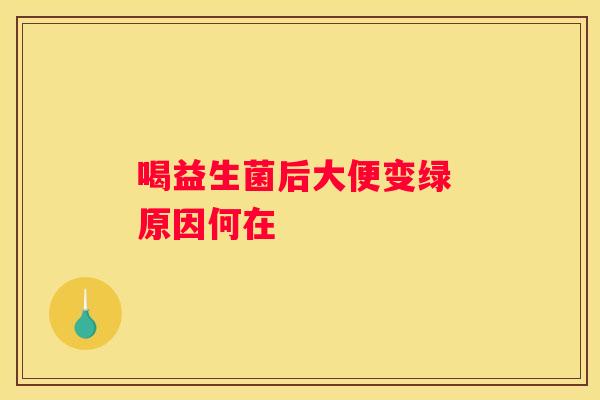 喝益生菌后大便变绿 原因何在