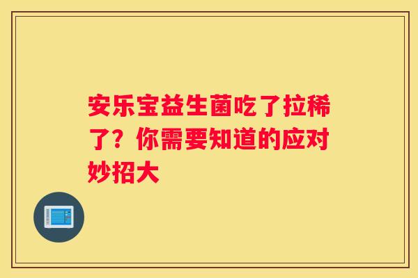 安乐宝益生菌吃了拉稀了？你需要知道的应对妙招大