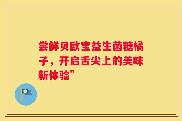 尝鲜贝欧宝益生菌糖橘子，开启舌尖上的美味新体验”