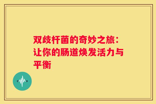 双歧杆菌的奇妙之旅：让你的肠道焕发活力与平衡