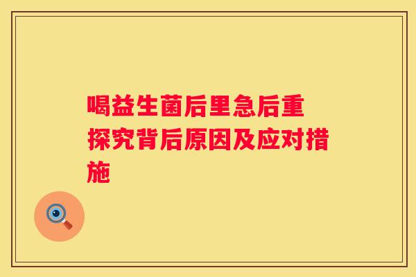 喝益生菌后里急后重 探究背后原因及应对措施