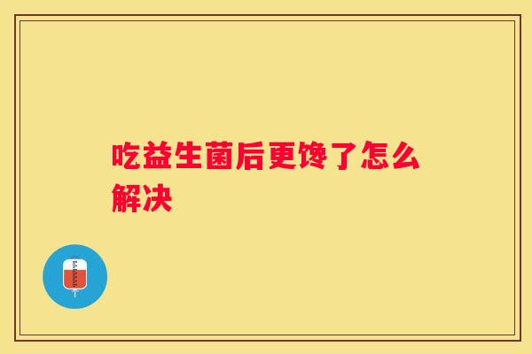 吃益生菌后更馋了怎么解决