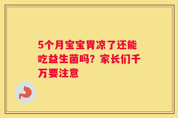 5个月宝宝胃凉了还能吃益生菌吗？家长们千万要注意