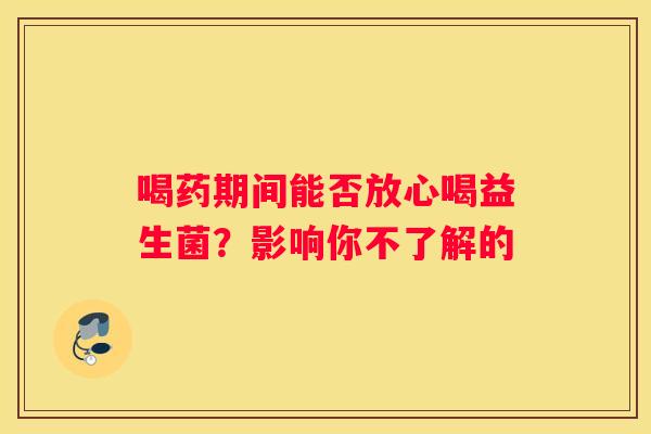 喝药期间能否放心喝益生菌？影响你不了解的
