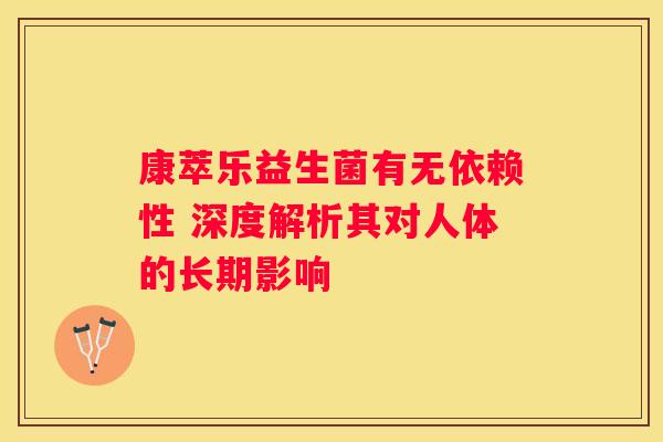 康萃乐益生菌有无依赖性 深度解析其对人体的长期影响
