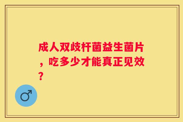 成人双歧杆菌益生菌片，吃多少才能真正见效？