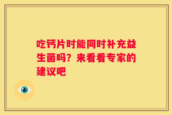 吃钙片时能同时补充益生菌吗？来看看专家的建议吧