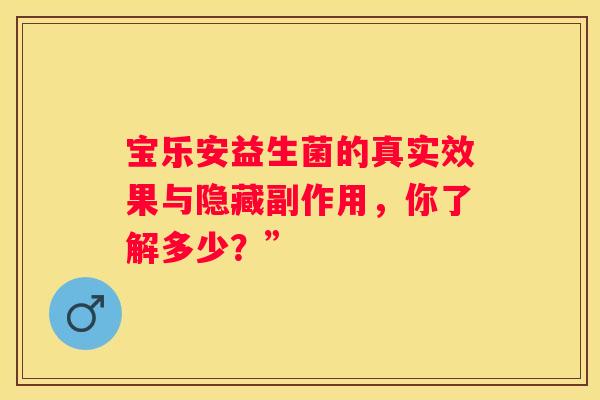 宝乐安益生菌的真实效果与隐藏副作用，你了解多少？”