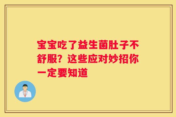 宝宝吃了益生菌肚子不舒服？这些应对妙招你一定要知道