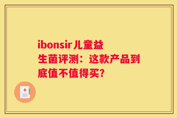 ibonsir儿童益生菌评测：这款产品到底值不值得买？