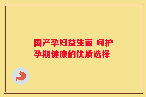 国产孕妇益生菌 呵护孕期健康的优质选择
