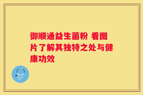 御顺通益生菌粉 看图片了解其独特之处与健康功效