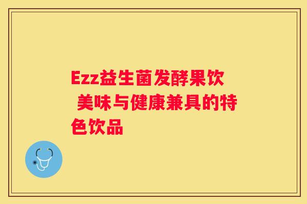 Ezz益生菌发酵果饮 美味与健康兼具的特色饮品