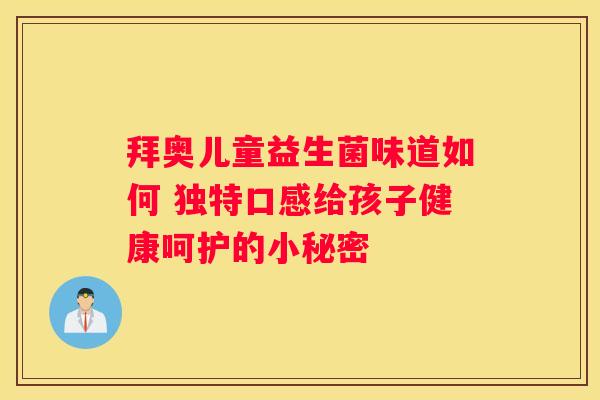 拜奥儿童益生菌味道如何 独特口感给孩子健康呵护的小秘密