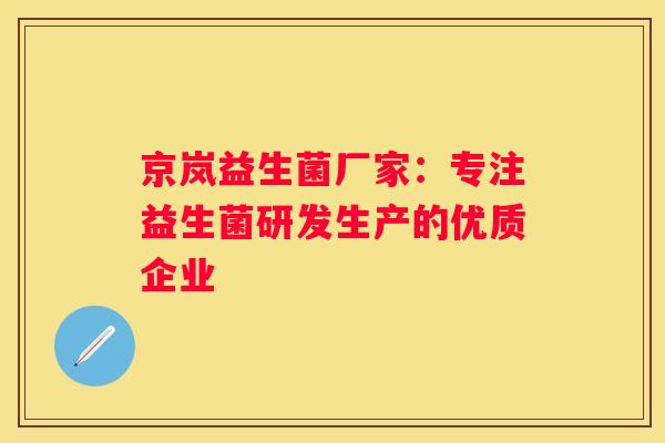 京岚益生菌厂家：专注益生菌研发生产的优质企业
