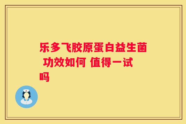 乐多飞胶原蛋白益生菌 功效如何 值得一试吗