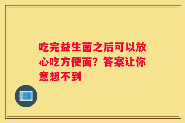 吃完益生菌之后可以放心吃方便面？答案让你意想不到