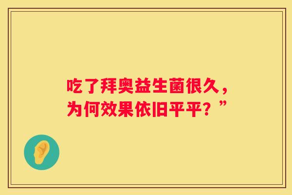 吃了拜奥益生菌很久，为何效果依旧平平？”
