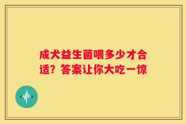 成犬益生菌喂多少才合适？答案让你大吃一惊