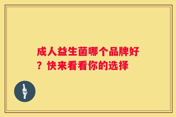 成人益生菌哪个品牌好？快来看看你的选择