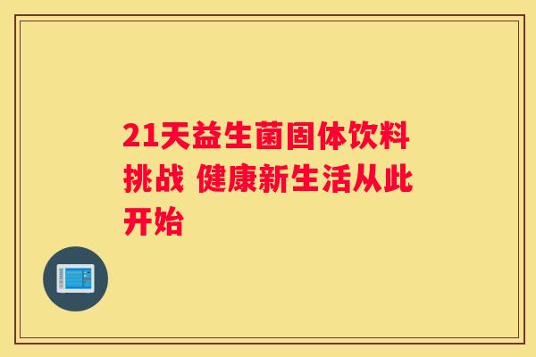 21天益生菌固体饮料挑战 健康新生活从此开始