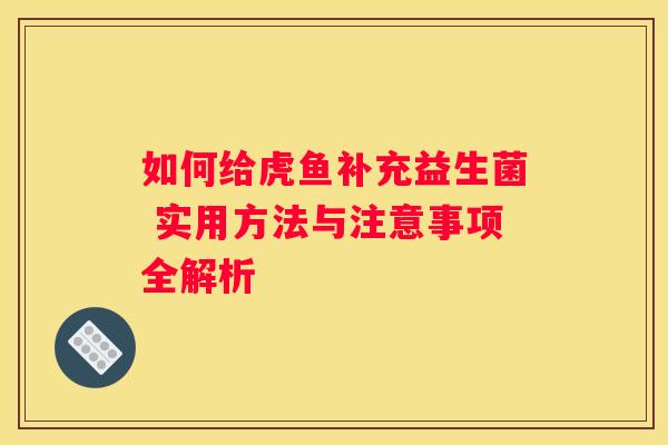 如何给虎鱼补充益生菌 实用方法与注意事项全解析