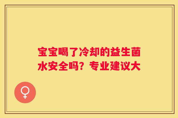 宝宝喝了冷却的益生菌水安全吗？专业建议大