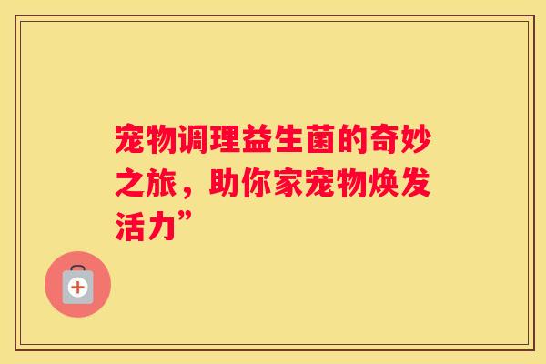 宠物调理益生菌的奇妙之旅，助你家宠物焕发活力”