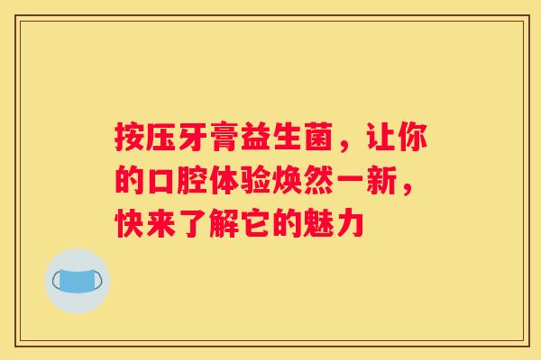 按压牙膏益生菌，让你的口腔体验焕然一新，快来了解它的魅力