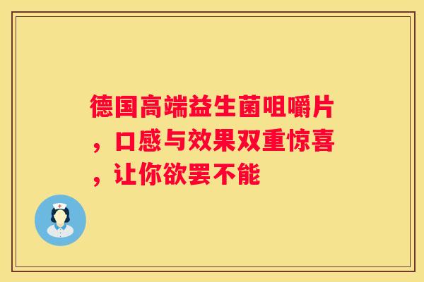 德国高端益生菌咀嚼片，口感与效果双重惊喜，让你欲罢不能