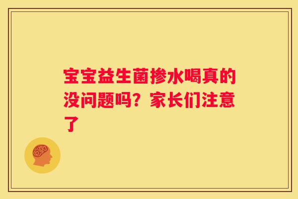 宝宝益生菌掺水喝真的没问题吗？家长们注意了