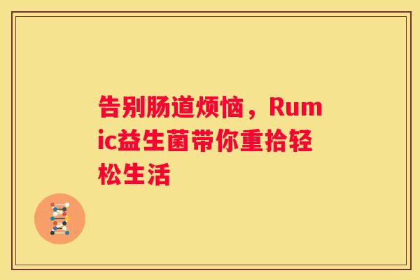 告别肠道烦恼，Rumic益生菌带你重拾轻松生活