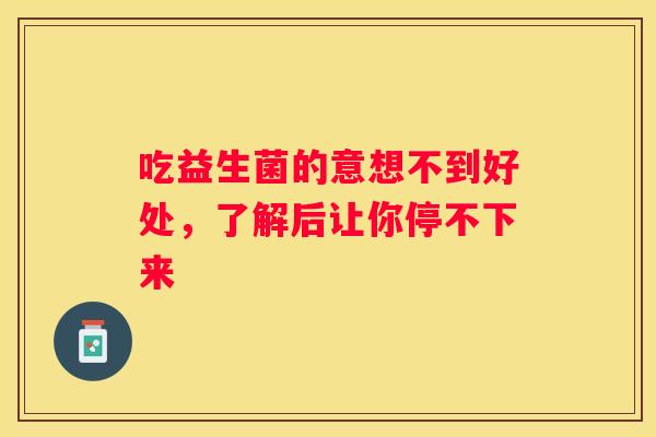 吃益生菌的意想不到好处，了解后让你停不下来