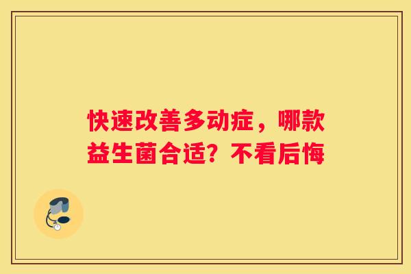 快速改善多动症，哪款益生菌合适？不看后悔