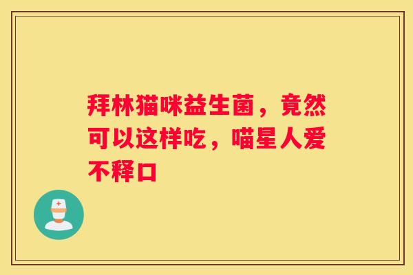 拜林猫咪益生菌，竟然可以这样吃，喵星人爱不释口