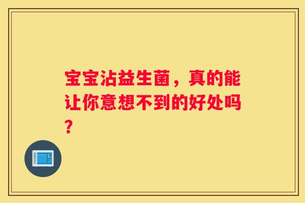 宝宝沾益生菌，真的能让你意想不到的好处吗？