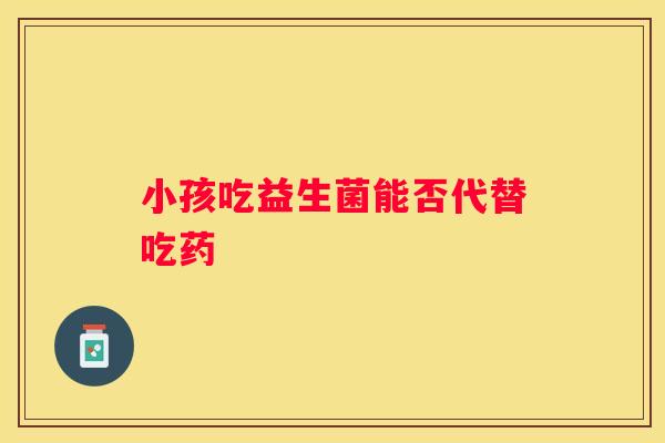 小孩吃益生菌能否代替吃药