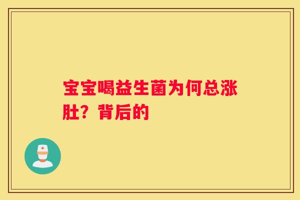 宝宝喝益生菌为何总涨肚？背后的