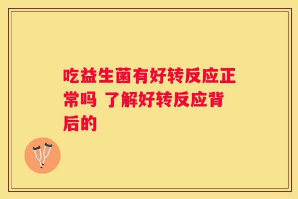 吃益生菌有好转反应正常吗 了解好转反应背后的