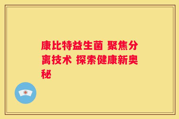 康比特益生菌 聚焦分离技术 探索健康新奥秘
