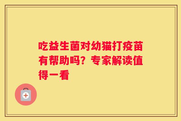 吃益生菌对幼猫打疫苗有帮助吗？专家解读值得一看
