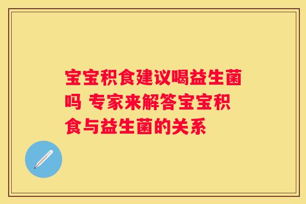 宝宝积食建议喝益生菌吗 专家来解答宝宝积食与益生菌的关系