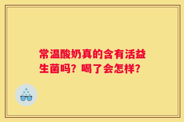 常温酸奶真的含有活益生菌吗？喝了会怎样？