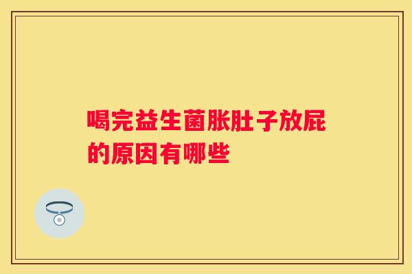 喝完益生菌胀肚子放屁的原因有哪些