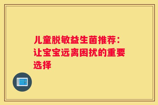 儿童脱敏益生菌推荐：让宝宝远离困扰的重要选择