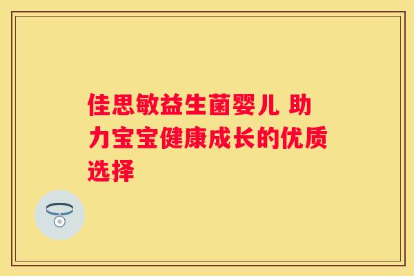 佳思敏益生菌婴儿 助力宝宝健康成长的优质选择