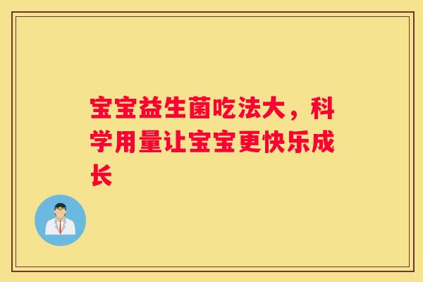 宝宝益生菌吃法大，科学用量让宝宝更快乐成长