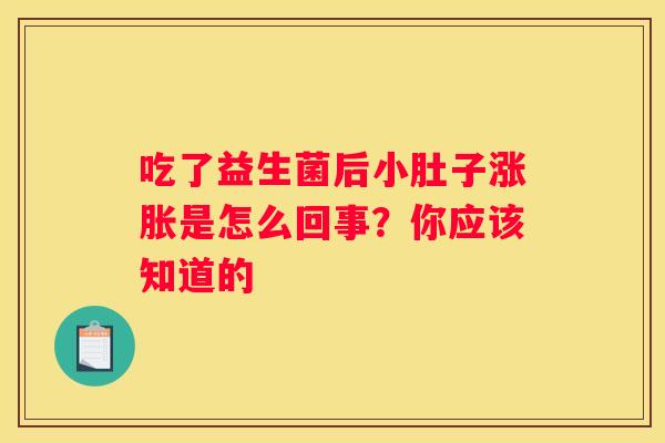 吃了益生菌后小肚子涨胀是怎么回事？你应该知道的